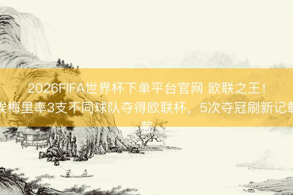2026FIFA世界杯下單平臺官網 歐聯之王！埃梅里率3支不同球隊奪得歐聯杯，5次奪冠刷新記載