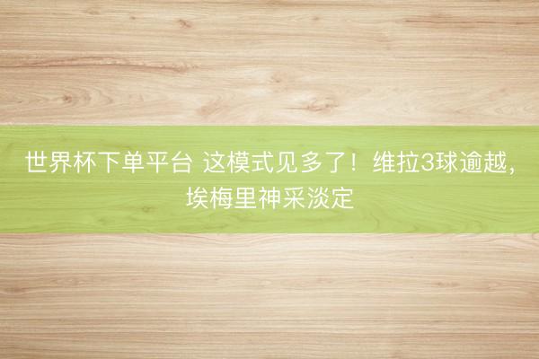 世界杯下單平臺 這模式見多了！維拉3球逾越，埃梅里神采淡定