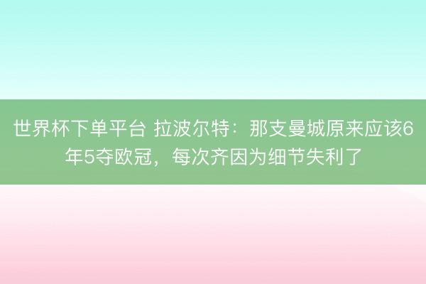 世界杯下單平臺 拉波爾特:那支曼城原來應該6年5奪歐冠,每次齊因為細節失利了