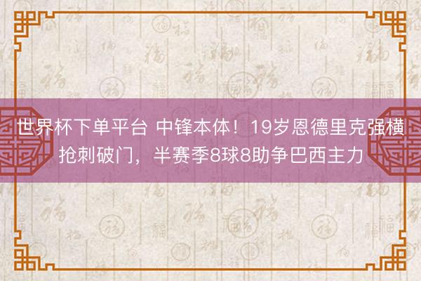 世界杯下單平臺 中鋒本體！19歲恩德里克強橫搶刺破門，半賽季8球8助爭巴西主力