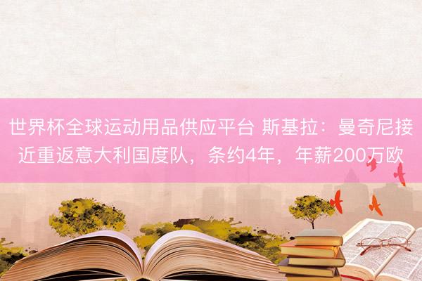 世界杯全球運動用品供應平臺 斯基拉：曼奇尼接近重返意大利國度隊，條約4年，年薪200萬歐