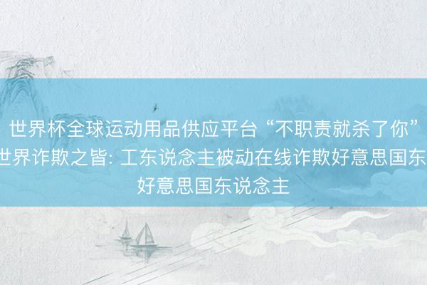 世界杯全球運(yùn)動(dòng)用品供應(yīng)平臺(tái) “不職責(zé)就殺了你”, 訪謁世界詐