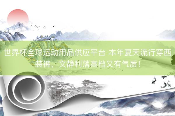 世界杯全球運動用品供應平臺 本年夏天流行穿西裝褲，文靜利落高檔又有氣質！