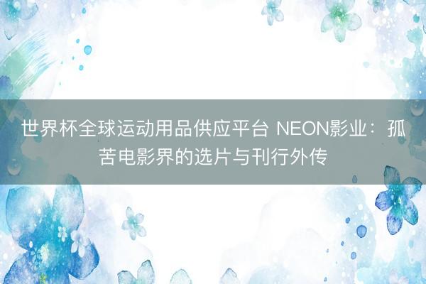 世界杯全球運(yùn)動(dòng)用品供應(yīng)平臺(tái) NEON影業(yè)：孤苦電影界的選片與